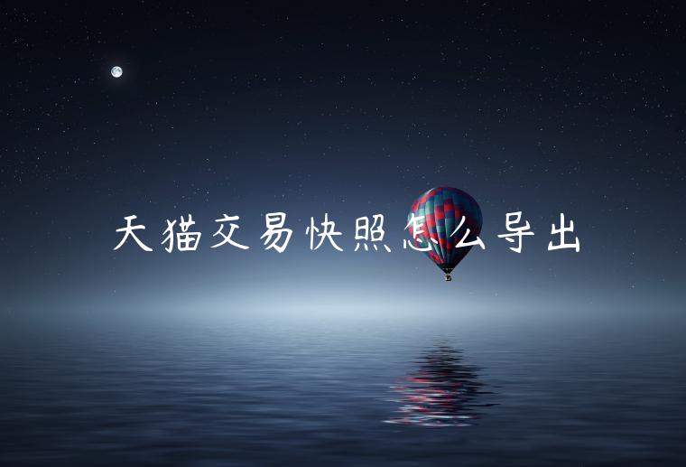 天貓交易快照怎么導(dǎo)出